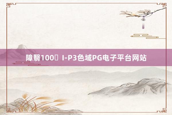 障翳100�I-P3色域PG电子平台网站